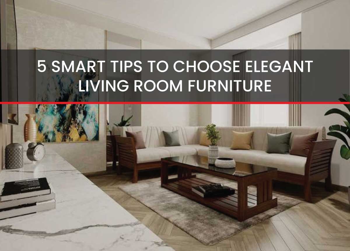 5 TIPS TO CHOOSE ELEGANT LIVING ROOM FURNITURE