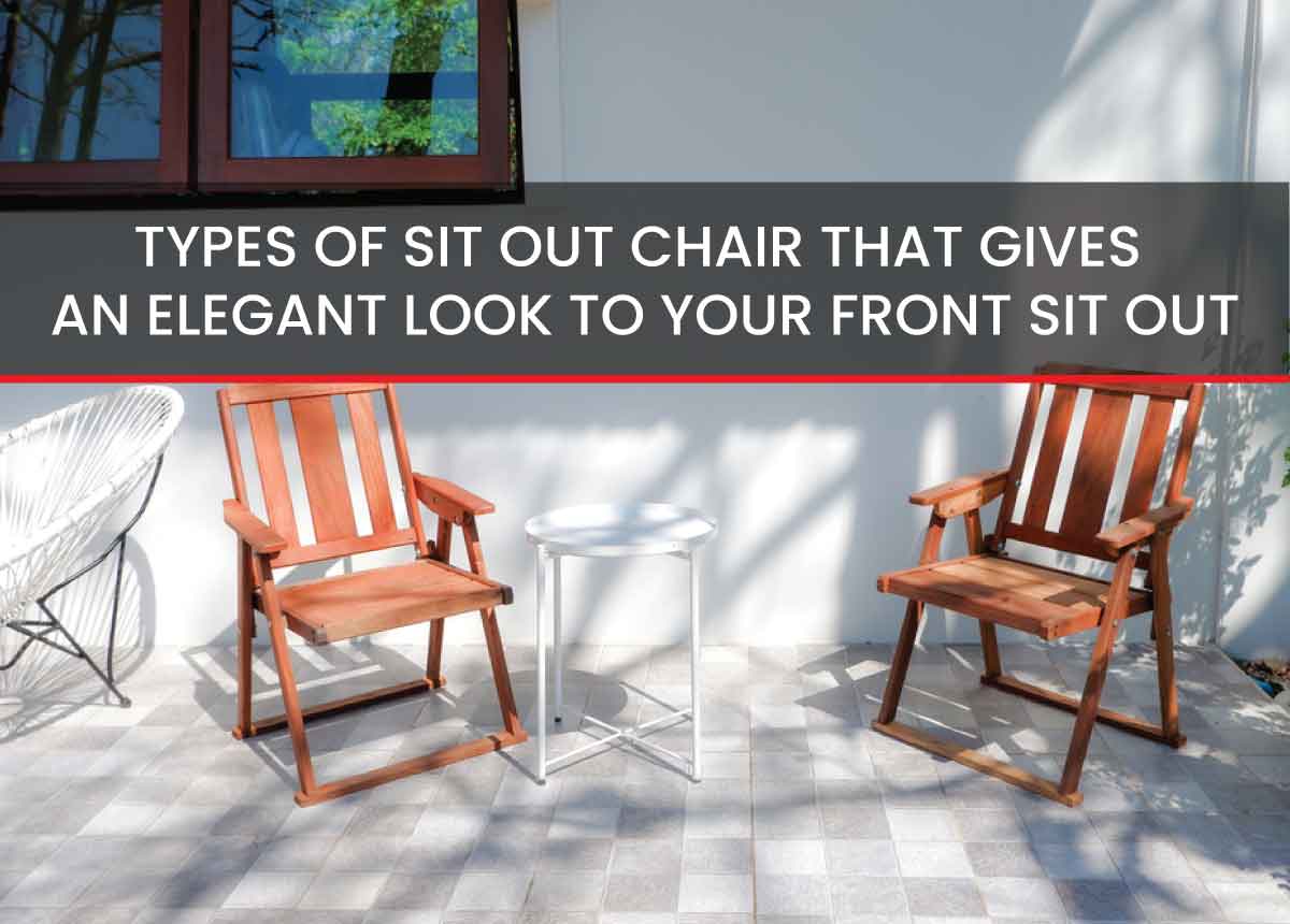 TYPES OF CHAIRS THAT GIVES AN ELEGANT LOOK TO YOUR FRONT SIT OUT & LIVING AREA
